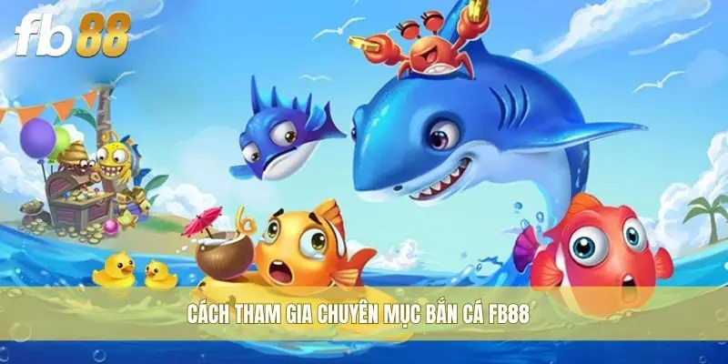 Cách tham gia chuyên mục bắn cá FB88