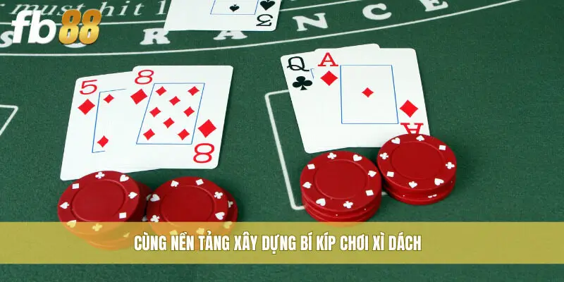 Cùng nền tảng xây dựng bí kíp chơi xì dách