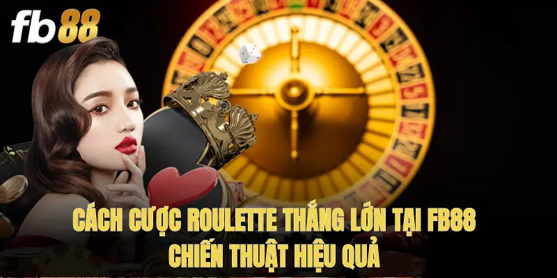 Cách Cược Roulette Thắng Lớn Tại Fb88 - Chiến Thuật Hiệu Quả