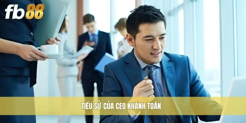 Tiểu sử của CEO Khánh Toàn