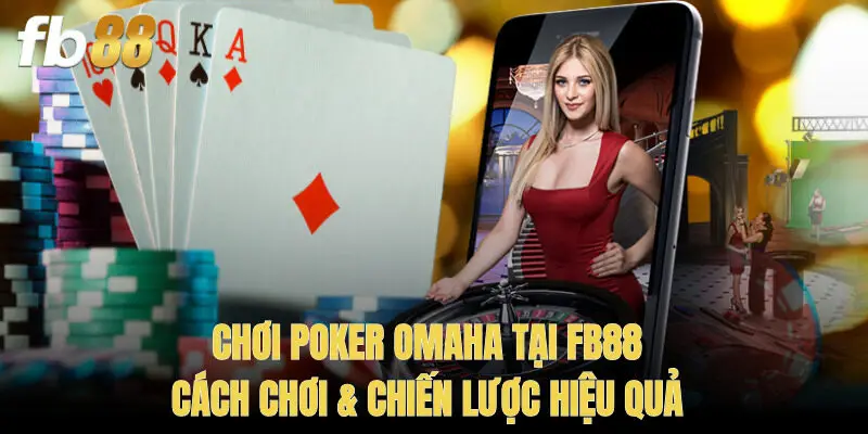Chơi Poker Omaha tại FB88 – Cách Chơi & Chiến Lược Hiệu Quả