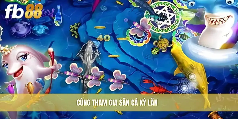 Cùng tham gia Săn Cá Kỳ Lân